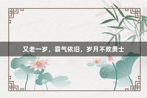 又老一岁，霸气依旧，岁月不败勇士