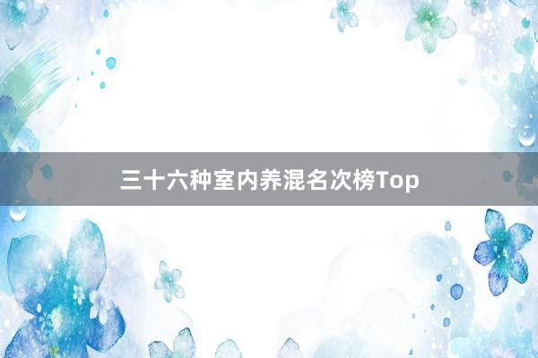 三十六种室内养混名次榜Top