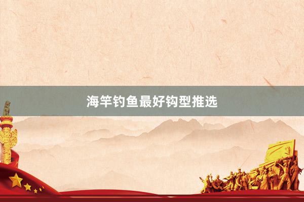 海竿钓鱼最好钩型推选