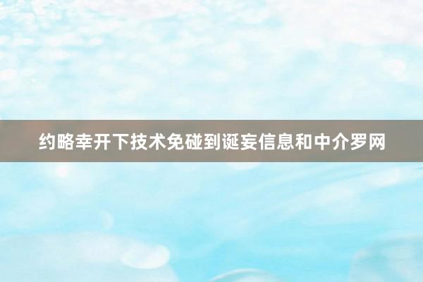 约略幸开下技术免碰到诞妄信息和中介罗网